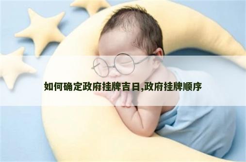 如何确定政府挂牌吉日,政府挂牌顺序