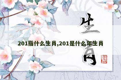 201指什么生肖,201是什么年生肖