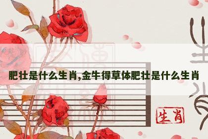 肥壮是什么生肖,金牛得草体肥壮是什么生肖