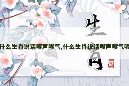 什么生肖说话嗲声嗲气,什么生肖说话嗲声嗲气呢