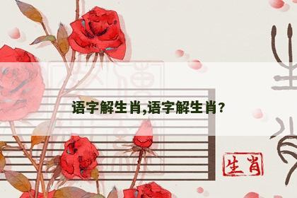 语字解生肖,语字解生肖?