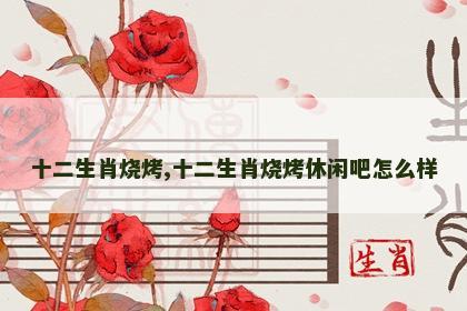 十二生肖烧烤,十二生肖烧烤休闲吧怎么样