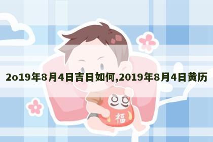 2o19年8月4日吉日如何,2019年8月4日黄历