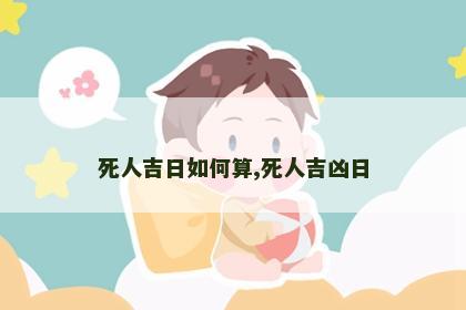 死人吉日如何算,死人吉凶日